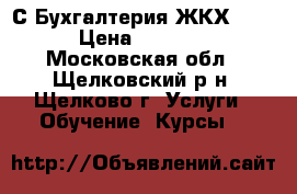 1С:Бухгалтерия ЖКХ 8.2 › Цена ­ 6 500 - Московская обл., Щелковский р-н, Щелково г. Услуги » Обучение. Курсы   